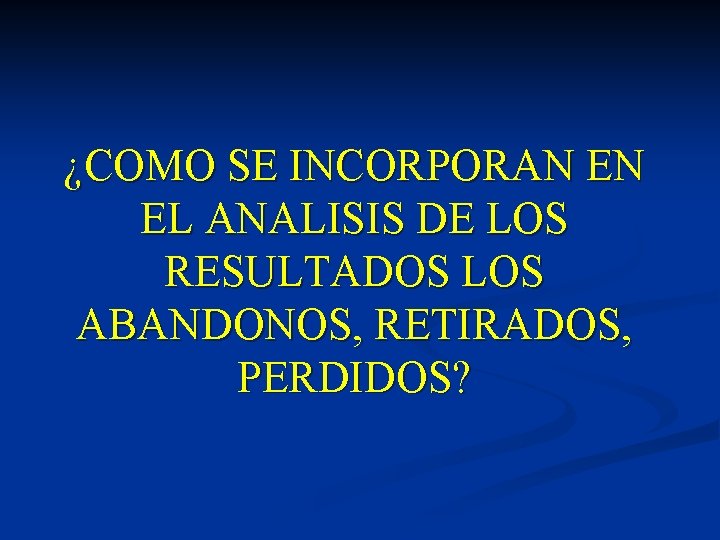¿COMO SE INCORPORAN EN EL ANALISIS DE LOS RESULTADOS LOS ABANDONOS, RETIRADOS, PERDIDOS? ¿COMO SE INCORPORAN EN EL ANALISIS DE LOS RESULTADOS LOS ABANDONOS, RETIRADOS, PERDIDOS?
