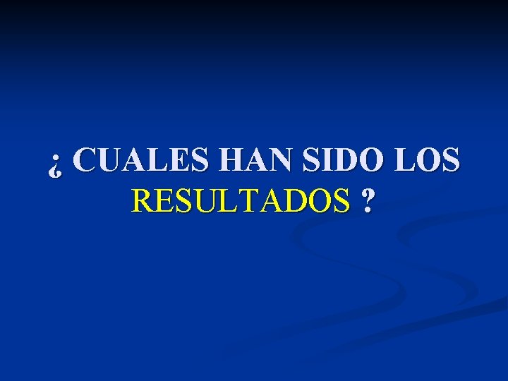 ¿ CUALES HAN SIDO LOS RESULTADOS ? ¿ CUALES HAN SIDO LOS RESULTADOS ?
