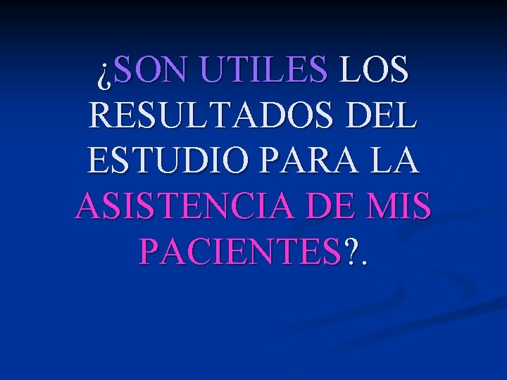 ¿SON UTILES LOS RESULTADOS DEL ESTUDIO PARA LA ASISTENCIA DE MIS PACIENTES? . ¿SON UTILES LOS RESULTADOS DEL ESTUDIO PARA LA ASISTENCIA DE MIS PACIENTES? .