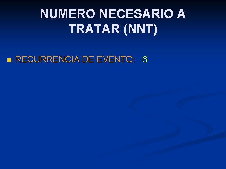 NUMERO NECESARIO A TRATAR (NNT) n RECURRENCIA DE EVENTO: 6 NUMERO NECESARIO A TRATAR (NNT) n RECURRENCIA DE EVENTO: 6