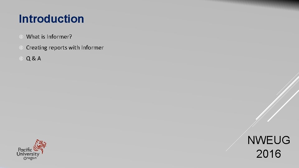 Introduction What is Informer? Creating reports with Informer Q & A NWEUG 2016 