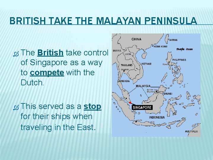 BRITISH TAKE THE MALAYAN PENINSULA The British take control of Singapore as a way