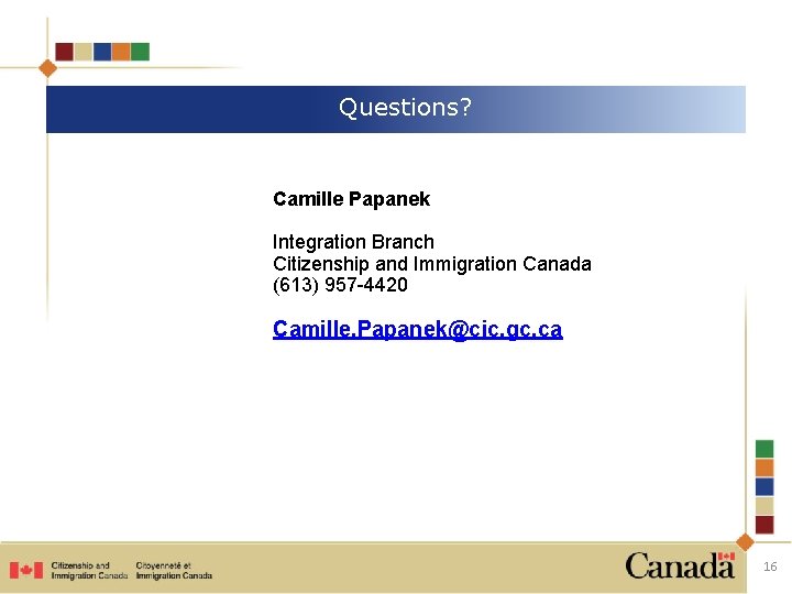 Questions? Camille Papanek Integration Branch Citizenship and Immigration Canada (613) 957 -4420 Camille. Papanek@cic. Questions? Camille Papanek Integration Branch Citizenship and Immigration Canada (613) 957 -4420 Camille. Papanek@cic.