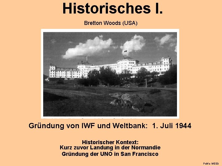 Historisches I. Bretton Woods (USA) Gründung von IWF und Weltbank: 1. Juli 1944 Historischer