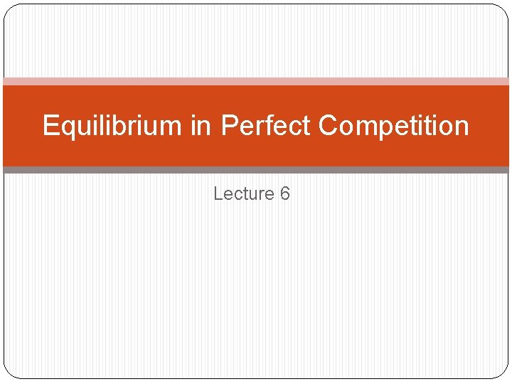 Equilibrium in Perfect Competition Lecture 6 