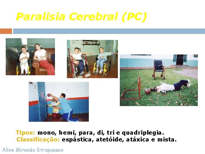 Paralisia Cerebral (PC) Tipos: mono, hemi, para, di, tri e quadriplegia. Classificação: espástica, atetóide,