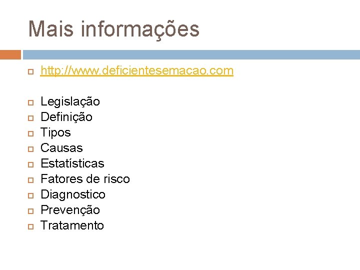 Mais informações http: //www. deficientesemacao. com Legislação Definição Tipos Causas Estatísticas Fatores de risco