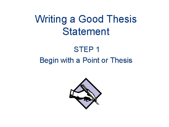 Writing a Good Thesis Statement STEP 1 Begin with a Point or Thesis 