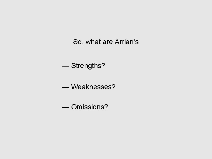 So, what are Arrian’s — Strengths? — Weaknesses? — Omissions? 