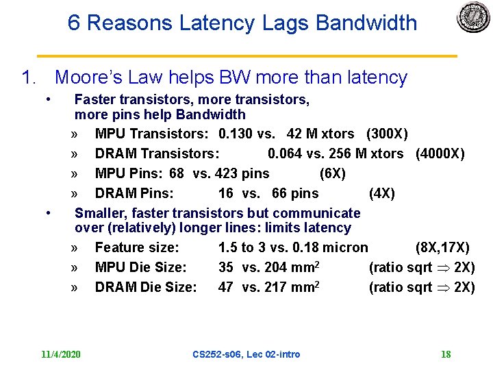 6 Reasons Latency Lags Bandwidth 1. Moore’s Law helps BW more than latency •