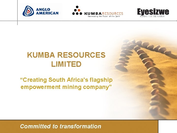 KUMBA RESOURCES LIMITED “Creating South Africa's flagship empowerment mining company” Committed to transformation 