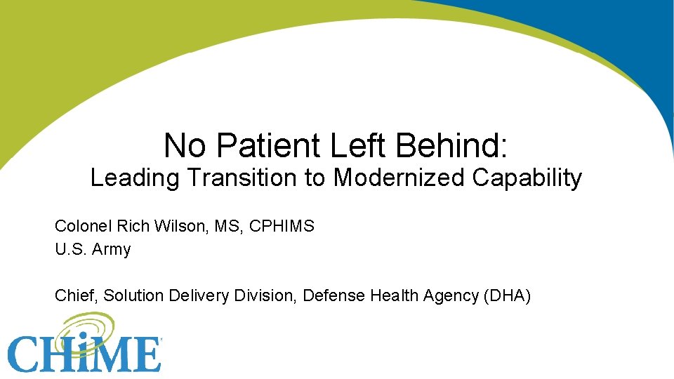 No Patient Left Behind: Leading Transition to Modernized Capability Colonel Rich Wilson, MS, CPHIMS