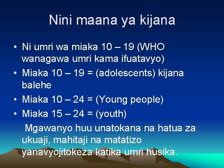 Nini maana ya kijana • Ni umri wa miaka 10 – 19 (WHO wanagawa