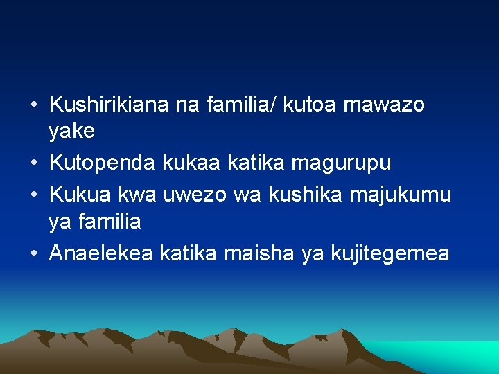  • Kushirikiana na familia/ kutoa mawazo yake • Kutopenda kukaa katika magurupu •