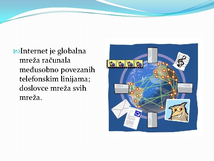  Internet je globalna mreža računala međusobno povezanih telefonskim linijama; doslovce mreža svih mreža.
