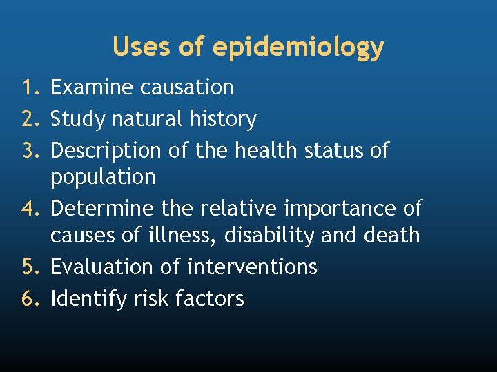 Uses of epidemiology 1. Examine causation 2. Study natural history 3. Description of the