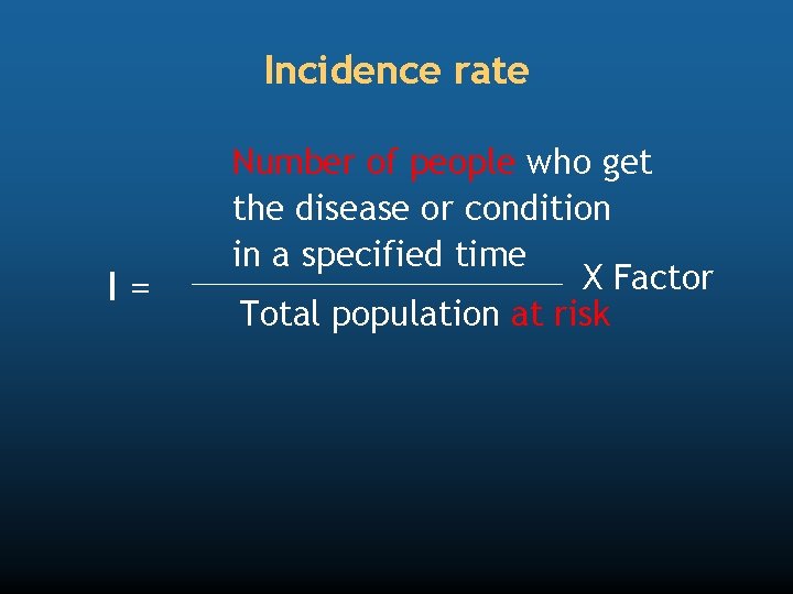 Incidence rate I= Number of people who get the disease or condition in a