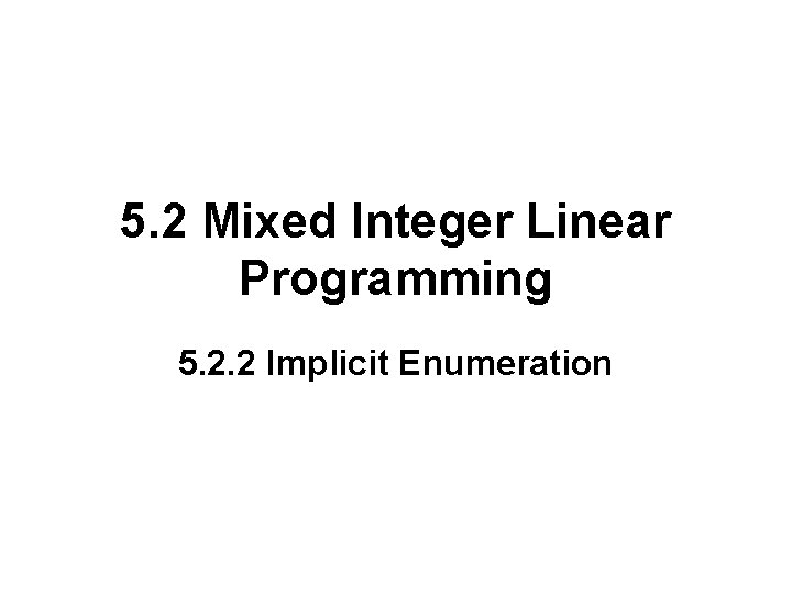 5. 2 Mixed Integer Linear Programming 5. 2. 2 Implicit Enumeration 