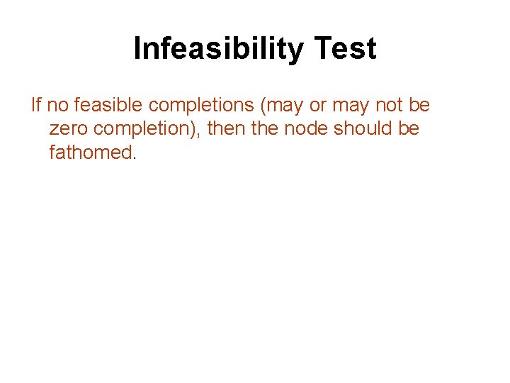 Infeasibility Test If no feasible completions (may or may not be zero completion), then