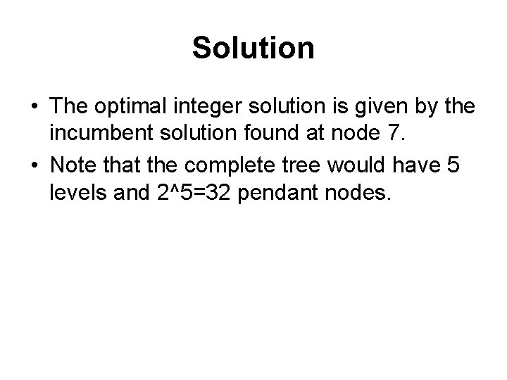 Solution • The optimal integer solution is given by the incumbent solution found at