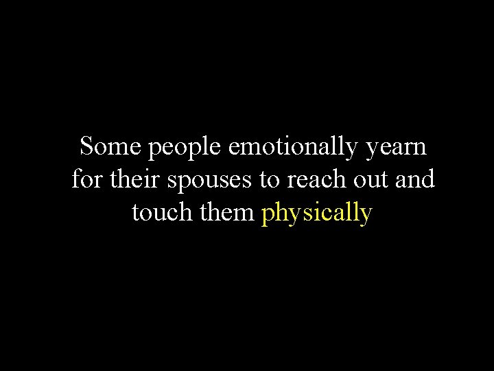 Some people emotionally yearn for their spouses to reach out and touch them physically