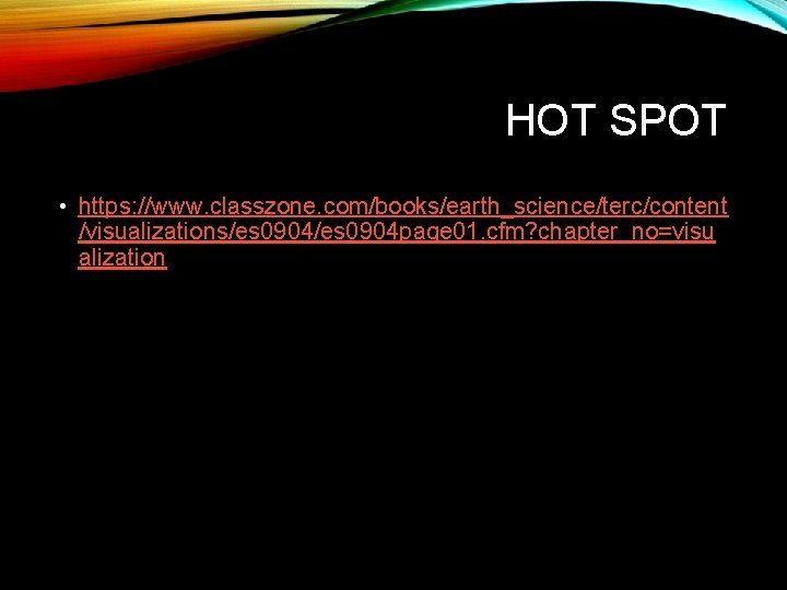 HOT SPOT • https: //www. classzone. com/books/earth_science/terc/content /visualizations/es 0904 page 01. cfm? chapter_no=visu alization