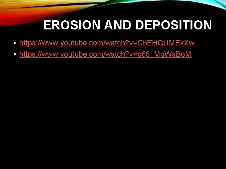 EROSION AND DEPOSITION • https: //www. youtube. com/watch? v=Ch. EHQUMEk. Xw • https: //www.