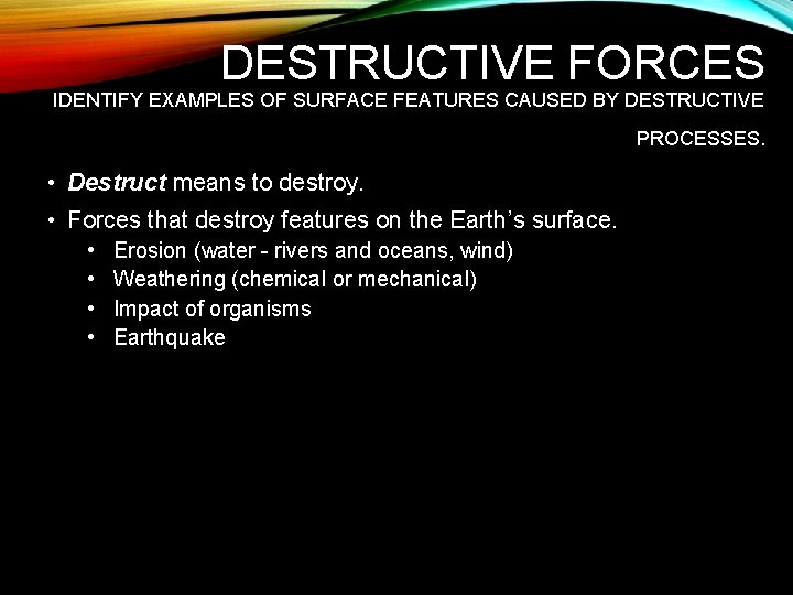 DESTRUCTIVE FORCES IDENTIFY EXAMPLES OF SURFACE FEATURES CAUSED BY DESTRUCTIVE PROCESSES. • Destruct means