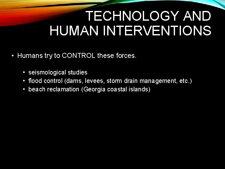 TECHNOLOGY AND HUMAN INTERVENTIONS • Humans try to CONTROL these forces. • seismological studies