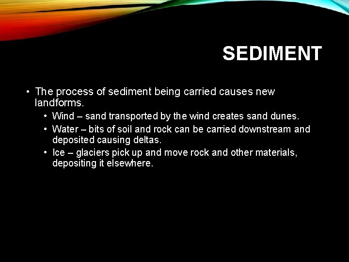 SEDIMENT • The process of sediment being carried causes new landforms. • Wind –