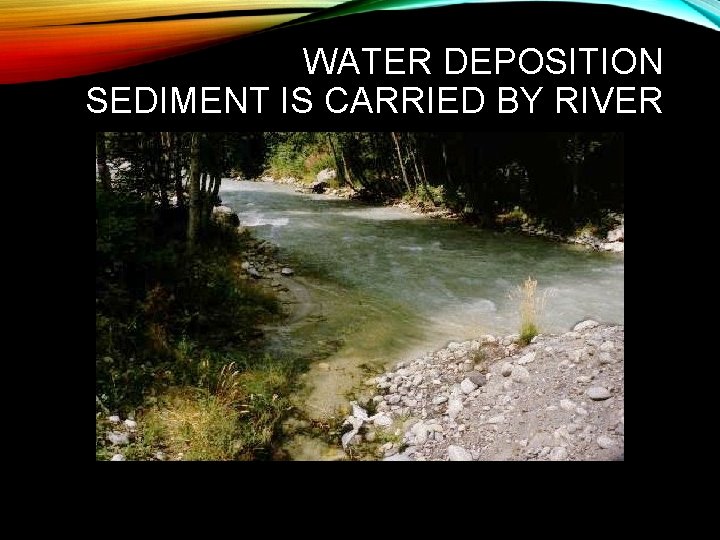 WATER DEPOSITION SEDIMENT IS CARRIED BY RIVER 