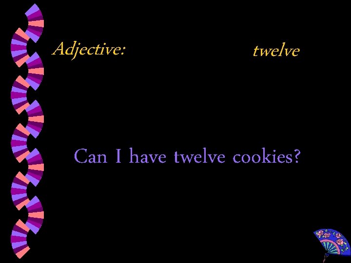 Adjective: twelve Can I have twelve cookies? 