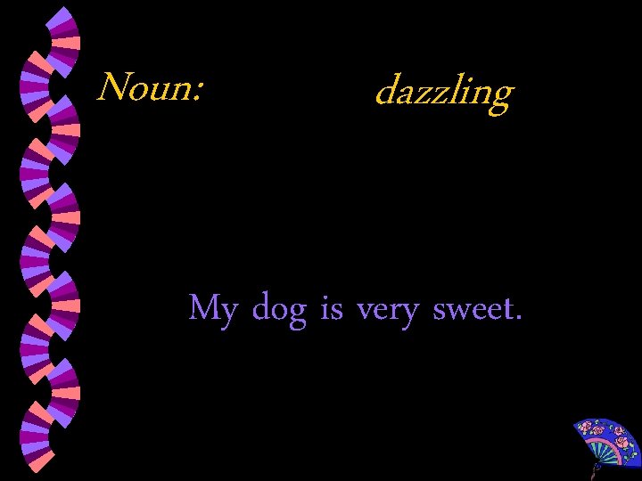 Noun: dazzling My dog is very sweet. 