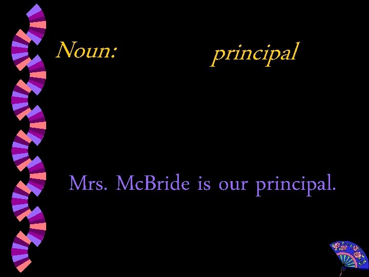 Noun: principal Mrs. Mc. Bride is our principal. 