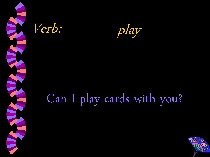 Verb: play Can I play cards with you? 