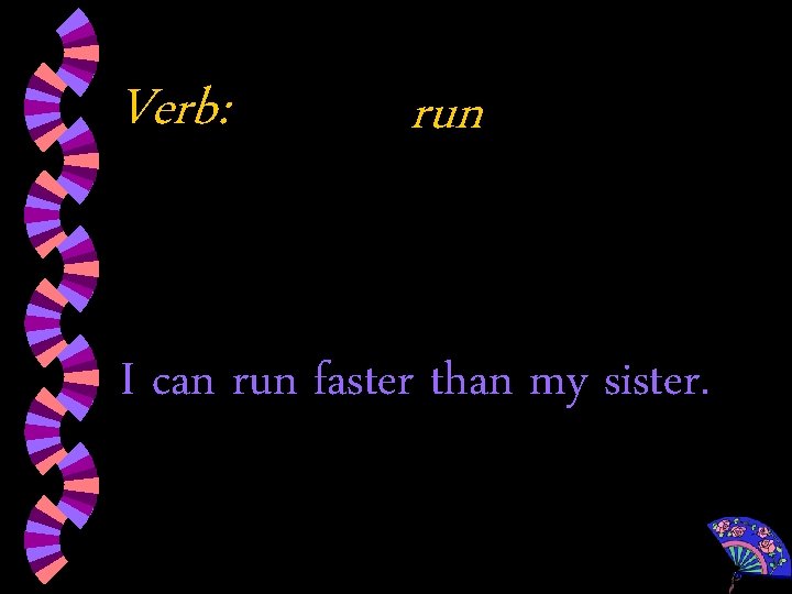 Verb: run I can run faster than my sister. 