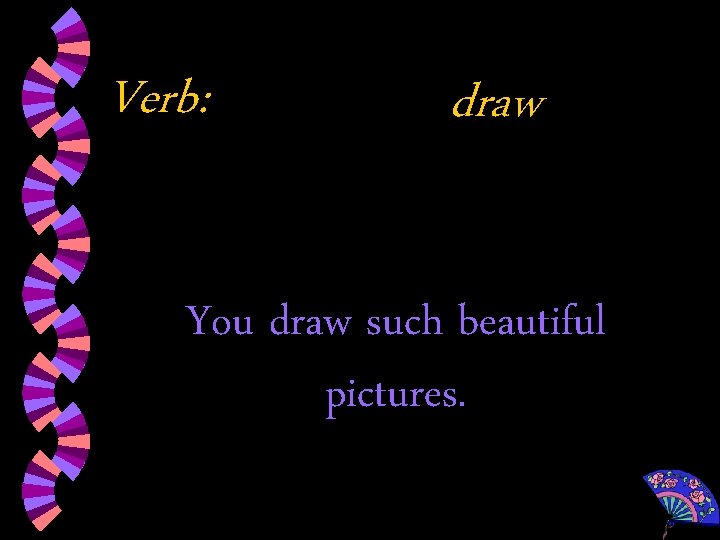 Verb: draw You draw such beautiful pictures. 
