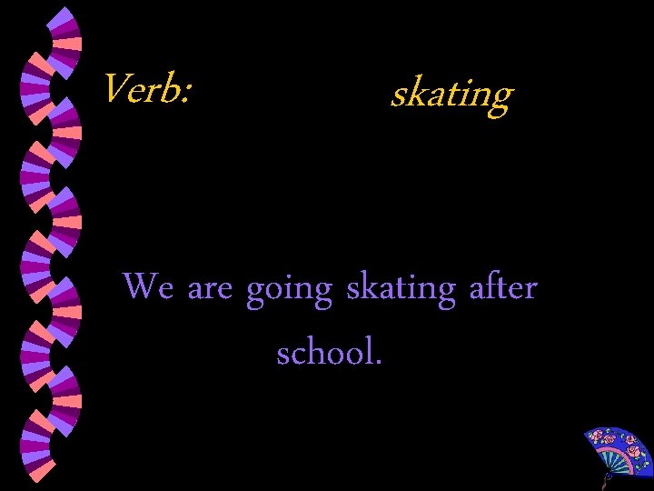 Verb: skating We are going skating after school. 