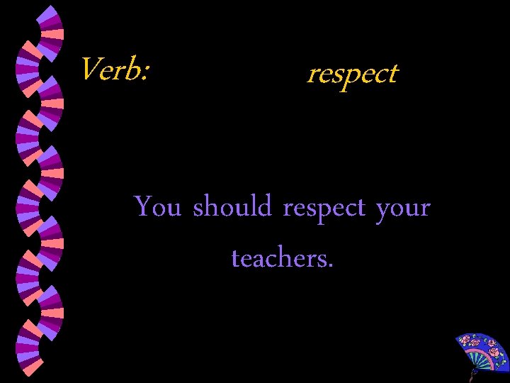 Verb: respect You should respect your teachers. 