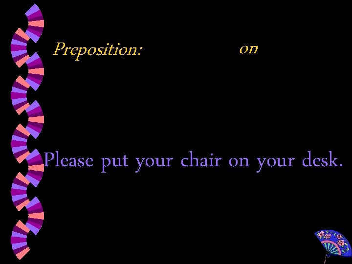 Preposition: on Please put your chair on your desk. 
