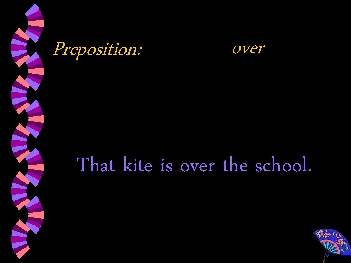 Preposition: over That kite is over the school. 