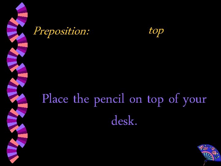 Preposition: top Place the pencil on top of your desk. 