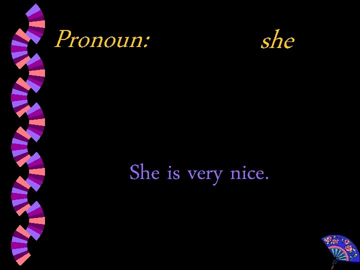 Pronoun: she She is very nice. 