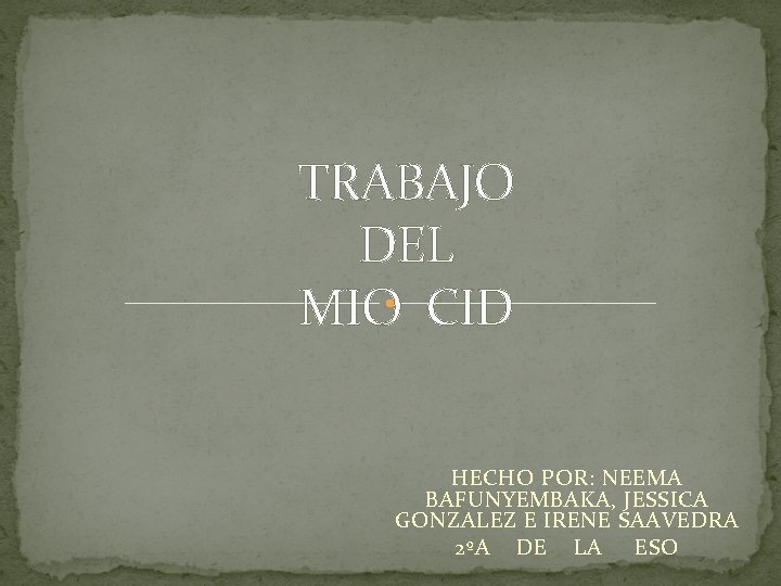 TRABAJO DEL MIO CID HECHO POR: NEEMA BAFUNYEMBAKA, JESSICA GONZALEZ E IRENE SAAVEDRA 2ºA