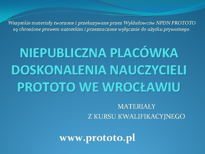 Wszystkie materiały tworzone i przekazywane przez Wykładowców NPDN PROTOTO są chronione prawem autorskim i Wszystkie materiały tworzone i przekazywane przez Wykładowców NPDN PROTOTO są chronione prawem autorskim i