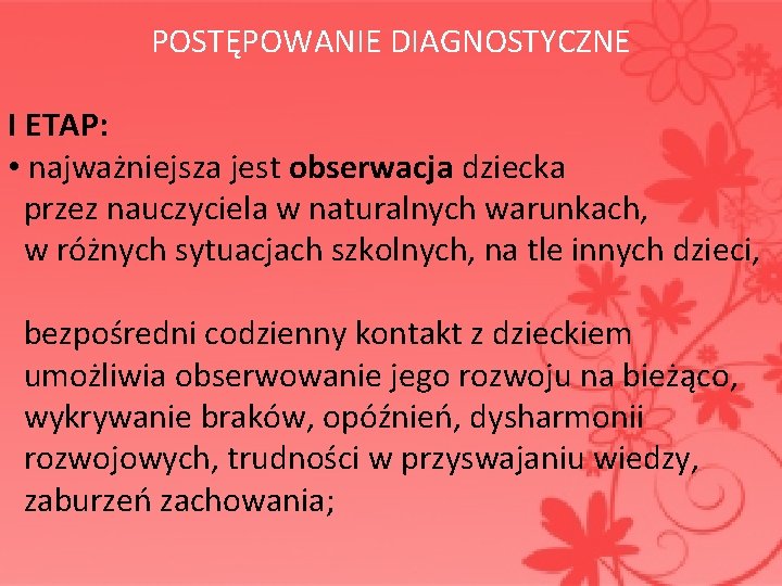  POSTĘPOWANIE DIAGNOSTYCZNE I ETAP: • najważniejsza jest obserwacja dziecka przez nauczyciela w naturalnych