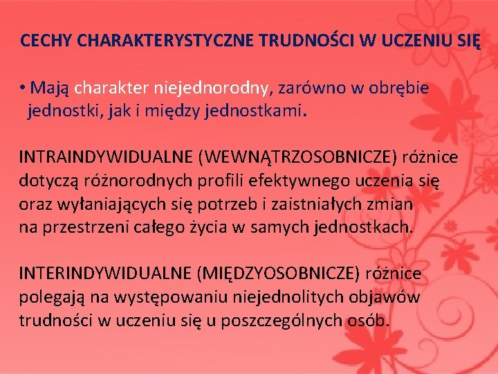 CECHY CHARAKTERYSTYCZNE TRUDNOŚCI W UCZENIU SIĘ • Mają charakter niejednorodny, zarówno w obrębie jednostki,