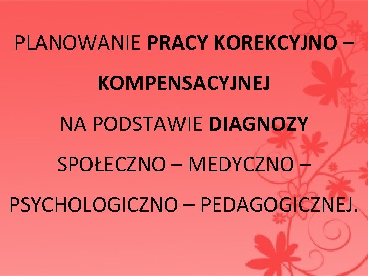  PLANOWANIE PRACY KOREKCYJNO – KOMPENSACYJNEJ NA PODSTAWIE DIAGNOZY SPOŁECZNO – MEDYCZNO – PSYCHOLOGICZNO