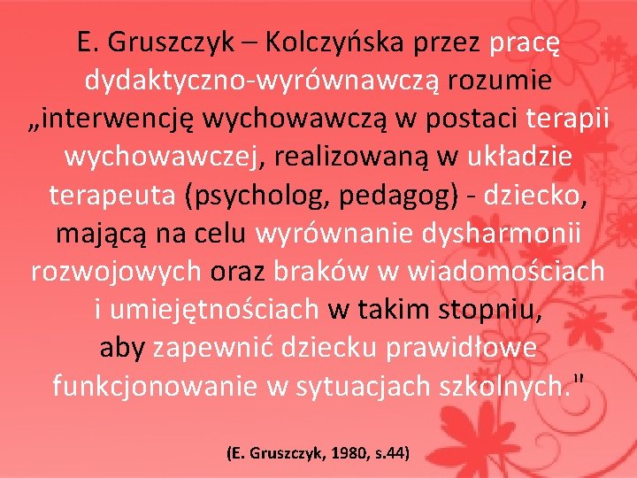  E. Gruszczyk – Kolczyńska przez pracę dydaktyczno-wyrównawczą rozumie „interwencję wychowawczą w postaci terapii