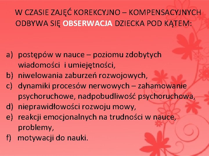W CZASIE ZAJĘĆ KOREKCYJNO – KOMPENSACYJNYCH ODBYWA SIĘ OBSERWACJA DZIECKA POD KĄTEM: a) W CZASIE ZAJĘĆ KOREKCYJNO – KOMPENSACYJNYCH ODBYWA SIĘ OBSERWACJA DZIECKA POD KĄTEM: a)